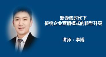 李博讲师内训-新零售时代下传统企业营销模式的转型升级